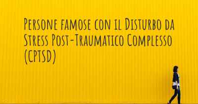 Persone famose con il Disturbo da Stress Post-Traumatico Complesso (CPTSD)