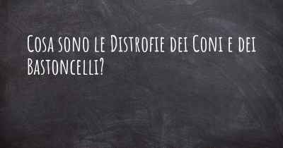 Cosa sono le Distrofie dei Coni e dei Bastoncelli?