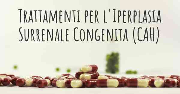 Trattamenti per l'Iperplasia Surrenale Congenita (CAH)