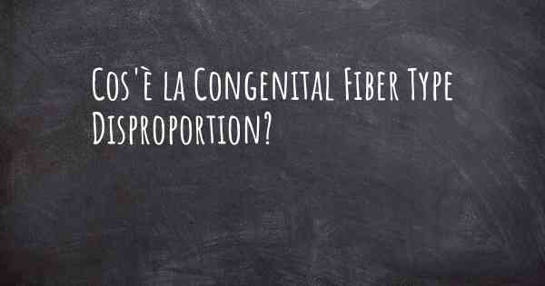 Cos'è la Congenital Fiber Type Disproportion?