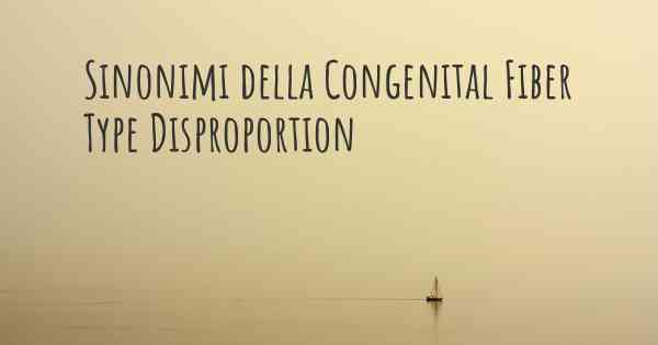 Sinonimi della Congenital Fiber Type Disproportion