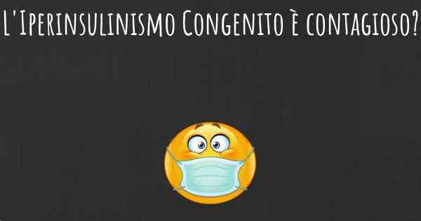 L'Iperinsulinismo Congenito è contagioso?