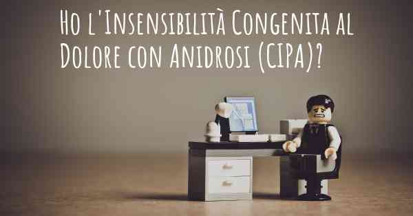 Ho l'Insensibilità Congenita al Dolore con Anidrosi (CIPA)?