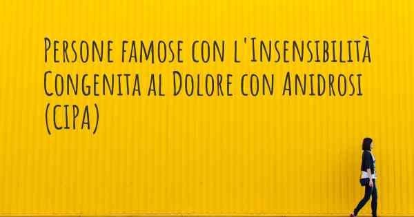 Persone famose con l'Insensibilità Congenita al Dolore con Anidrosi (CIPA)