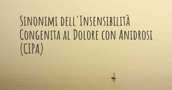 Sinonimi dell'Insensibilità Congenita al Dolore con Anidrosi (CIPA)