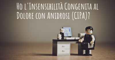 Ho l'Insensibilità Congenita al Dolore con Anidrosi (CIPA)?