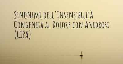 Sinonimi dell'Insensibilità Congenita al Dolore con Anidrosi (CIPA)