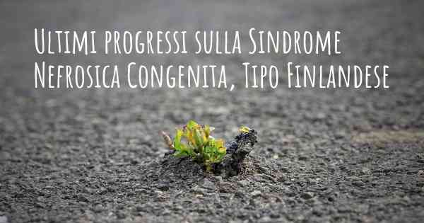 Ultimi progressi sulla Sindrome Nefrosica Congenita, Tipo Finlandese