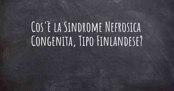 Cos'è la Sindrome Nefrosica Congenita, Tipo Finlandese?