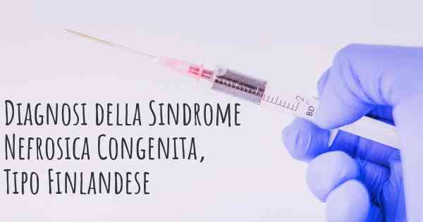 Diagnosi della Sindrome Nefrosica Congenita, Tipo Finlandese