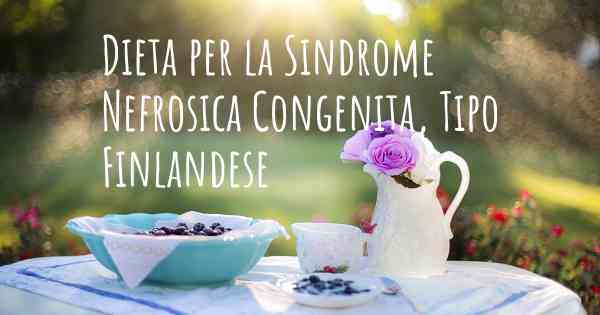 Dieta per la Sindrome Nefrosica Congenita, Tipo Finlandese