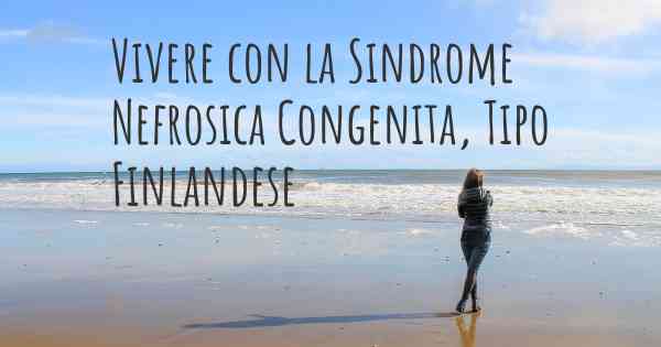 Vivere con la Sindrome Nefrosica Congenita, Tipo Finlandese