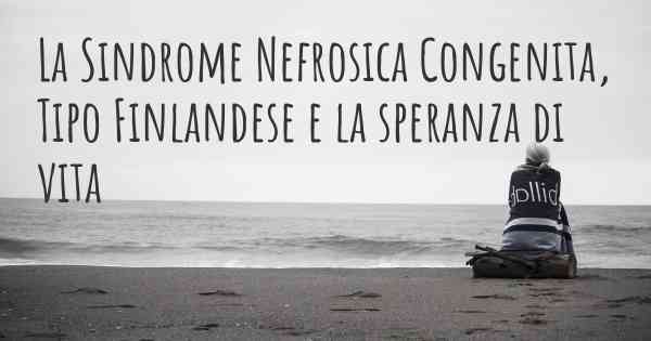 La Sindrome Nefrosica Congenita, Tipo Finlandese e la speranza di vita