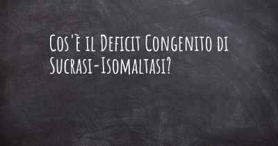 Cos'è il Deficit Congenito di Sucrasi-Isomaltasi?