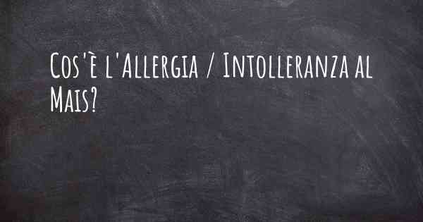 Cos'è l'Allergia / Intolleranza al Mais?