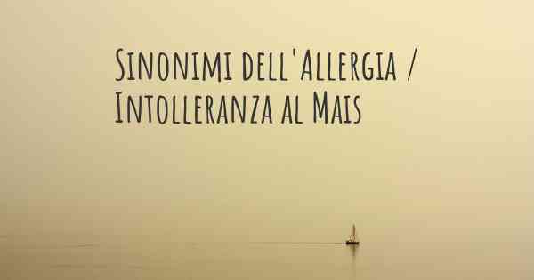 Sinonimi dell'Allergia / Intolleranza al Mais