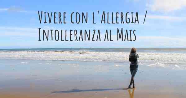 Vivere con l'Allergia / Intolleranza al Mais