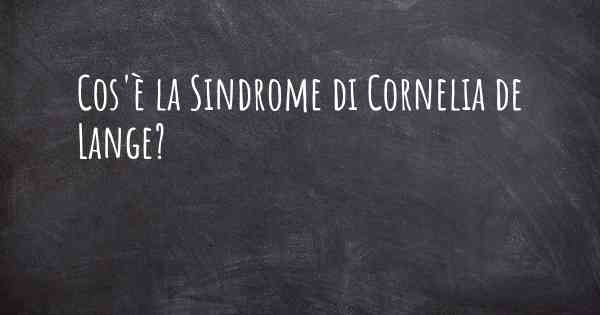 Cos'è la Sindrome di Cornelia de Lange?