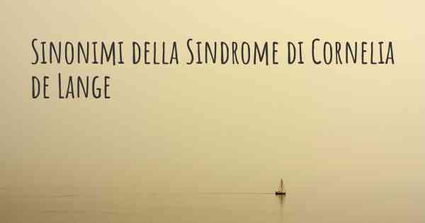 Sinonimi della Sindrome di Cornelia de Lange