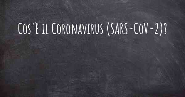 Cos'è il Coronavirus COVID 19 (SARS-CoV-2)?