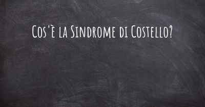 Cos'è la Sindrome di Costello?