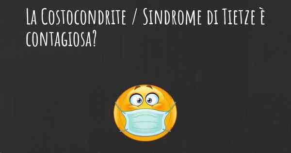 La Costocondrite / Sindrome di Tietze è contagiosa?