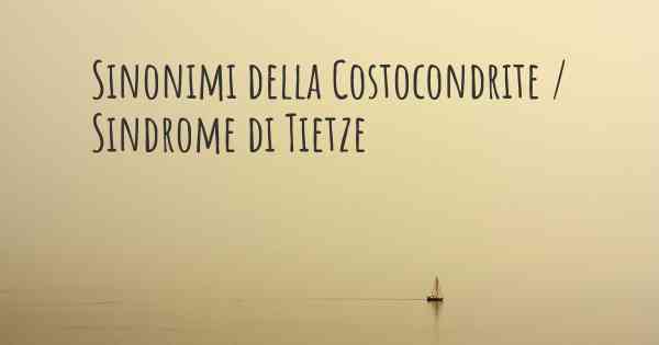 Sinonimi della Costocondrite / Sindrome di Tietze