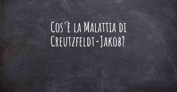 Cos'è la Malattia di Creutzfeldt-Jakob?