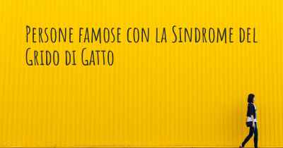 Persone famose con la Sindrome del Grido di Gatto