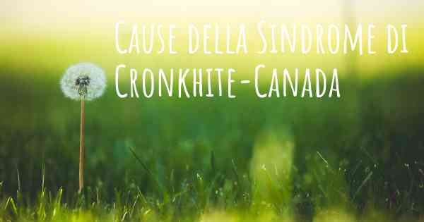 Cause della Sindrome di Cronkhite-Canada