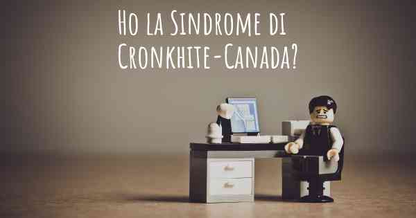 Ho la Sindrome di Cronkhite-Canada?