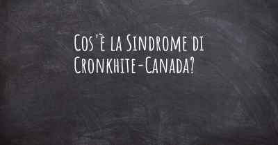 Cos'è la Sindrome di Cronkhite-Canada?