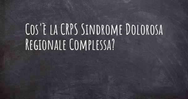 Cos'è la CRPS Sindrome Dolorosa Regionale Complessa?