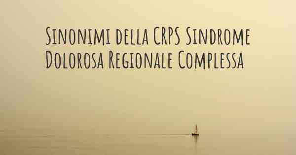 Sinonimi della CRPS Sindrome Dolorosa Regionale Complessa