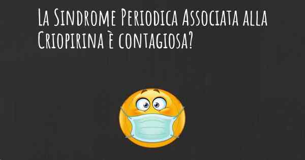 La Sindrome Periodica Associata alla Criopirina è contagiosa?