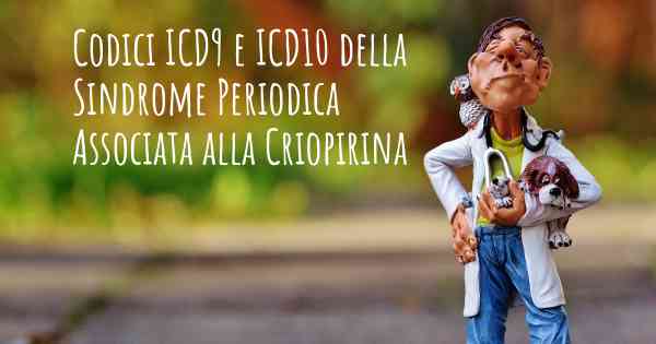 Codici ICD9 e ICD10 della Sindrome Periodica Associata alla Criopirina