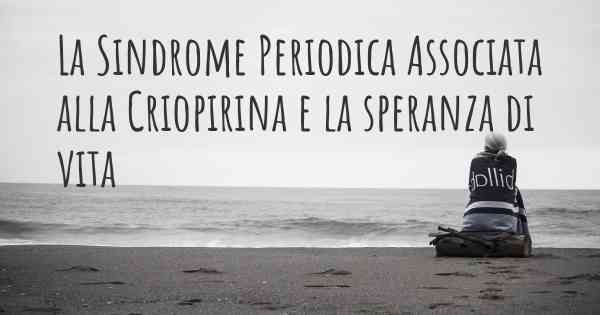 La Sindrome Periodica Associata alla Criopirina e la speranza di vita