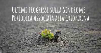 Ultimi progressi sulla Sindrome Periodica Associata alla Criopirina