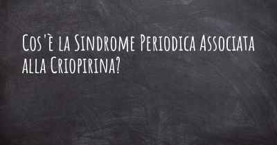 Cos'è la Sindrome Periodica Associata alla Criopirina?