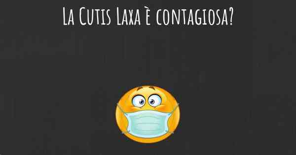 La Cutis Laxa è contagiosa?