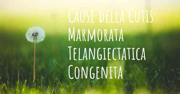 Cause della Cutis Marmorata Telangiectatica Congenita