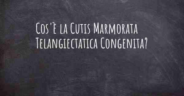 Cos'è la Cutis Marmorata Telangiectatica Congenita?