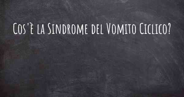 Cos'è la Sindrome del Vomito Ciclico?