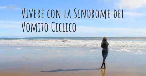 Vivere con la Sindrome del Vomito Ciclico