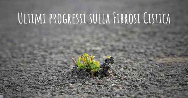 Ultimi progressi sulla Fibrosi Cistica