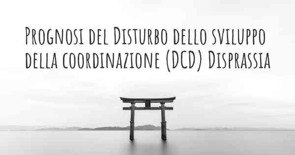 Prognosi del Disturbo dello sviluppo della coordinazione (DCD) Disprassia