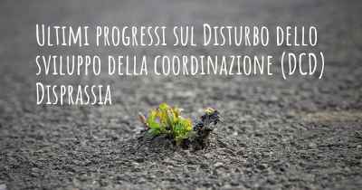 Ultimi progressi sul Disturbo dello sviluppo della coordinazione (DCD) Disprassia