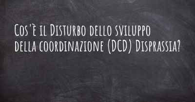 Cos'è il Disturbo dello sviluppo della coordinazione (DCD) Disprassia?