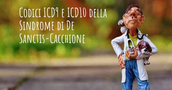 Codici ICD9 e ICD10 della Sindrome di De Sanctis-Cacchione