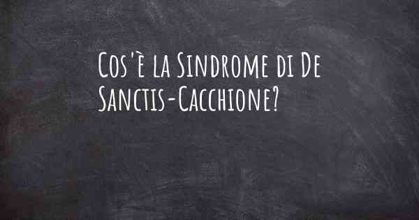 Cos'è la Sindrome di De Sanctis-Cacchione?